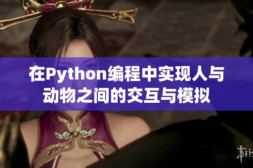 在Python编程中实现人与动物之间的交互与模拟