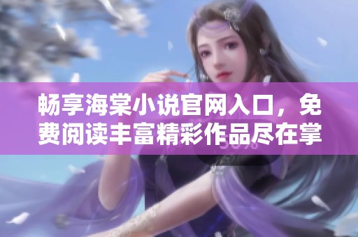 畅享海棠小说官网入口，免费阅读丰富精彩作品尽在掌握