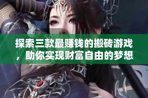 探索三款最赚钱的搬砖游戏，助你实现财富自由的梦想！
