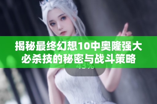 揭秘最终幻想10中奥隆强大必杀技的秘密与战斗策略