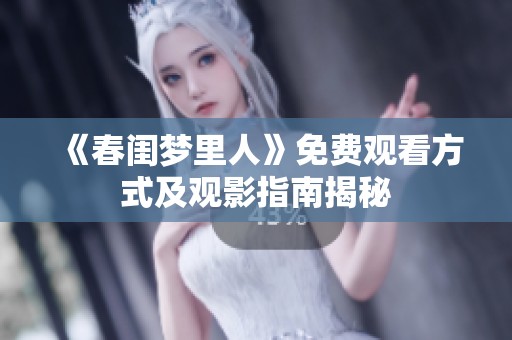 《春闺梦里人》免费观看方式及观影指南揭秘