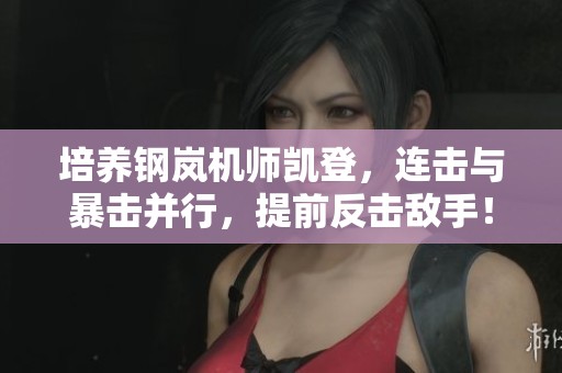 培养钢岚机师凯登，连击与暴击并行，提前反击敌手！