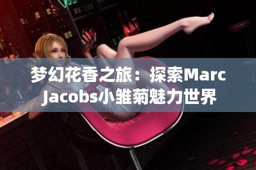 梦幻花香之旅：探索Marc Jacobs小雏菊魅力世界