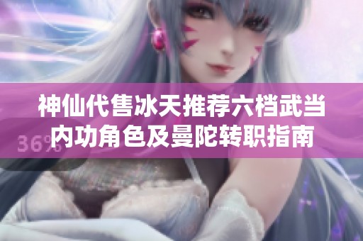 神仙代售冰天推荐六档武当内功角色及曼陀转职指南