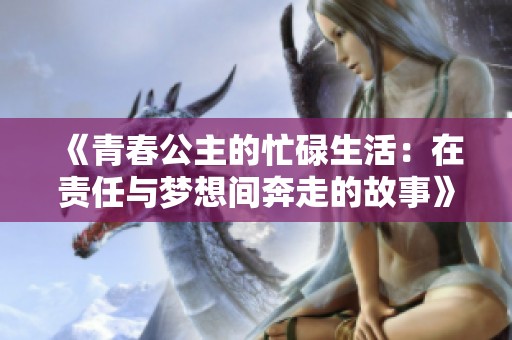 《青春公主的忙碌生活：在责任与梦想间奔走的故事》