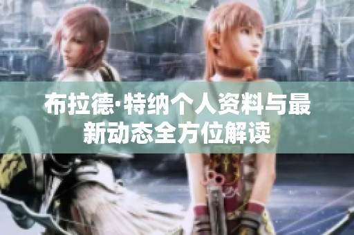 布拉德·特纳个人资料与最新动态全方位解读