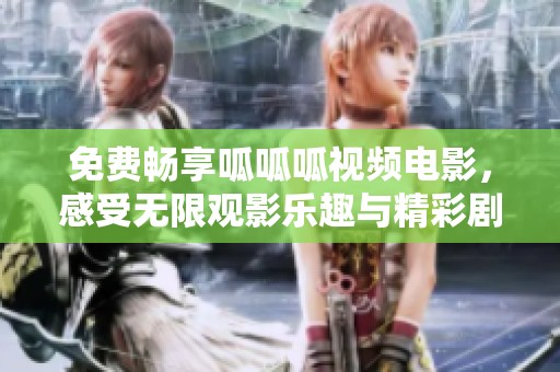 免费畅享呱呱呱视频电影，感受无限观影乐趣与精彩剧情