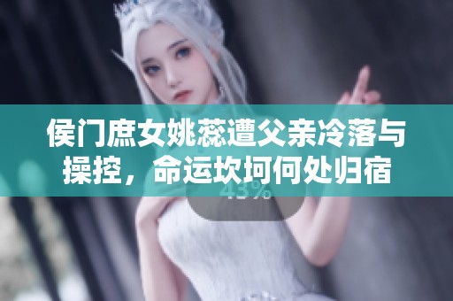 侯门庶女姚蕊遭父亲冷落与操控，命运坎坷何处归宿