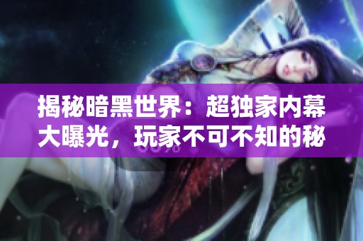 揭秘暗黑世界：超独家内幕大曝光，玩家不可不知的秘密！
