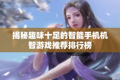 揭秘趣味十足的智能手机机智游戏推荐排行榜