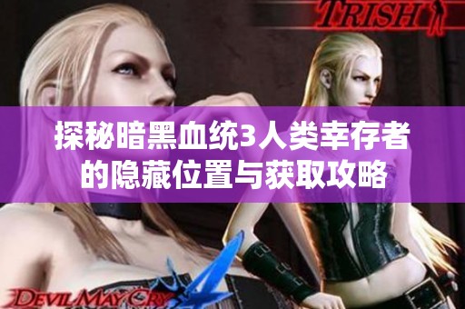 探秘暗黑血统3人类幸存者的隐藏位置与获取攻略