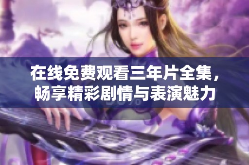 在线免费观看三年片全集，畅享精彩剧情与表演魅力