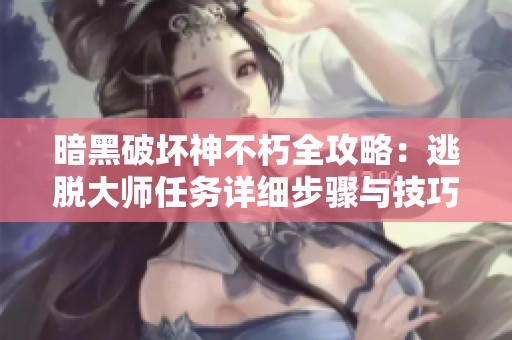 暗黑破坏神不朽全攻略：逃脱大师任务详细步骤与技巧分享