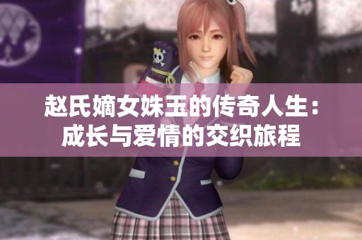 赵氏嫡女姝玉的传奇人生：成长与爱情的交织旅程