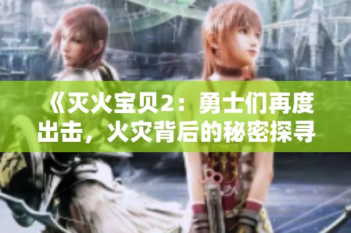 《灭火宝贝2：勇士们再度出击，火灾背后的秘密探寻》