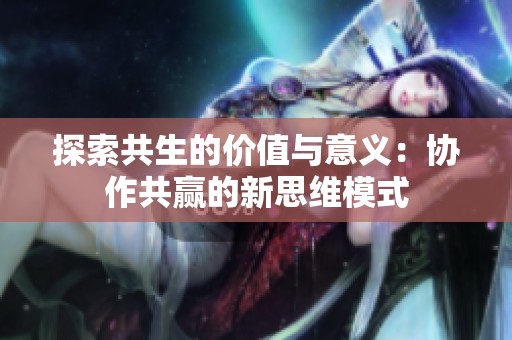 探索共生的价值与意义：协作共赢的新思维模式