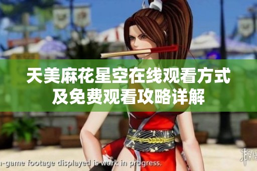 天美麻花星空在线观看方式及免费观看攻略详解