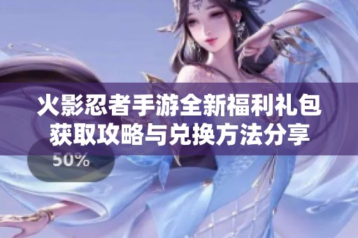 火影忍者手游全新福利礼包获取攻略与兑换方法分享