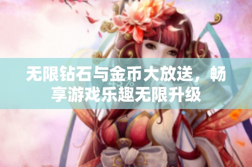 无限钻石与金币大放送，畅享游戏乐趣无限升级