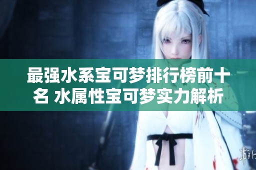 最强水系宝可梦排行榜前十名 水属性宝可梦实力解析