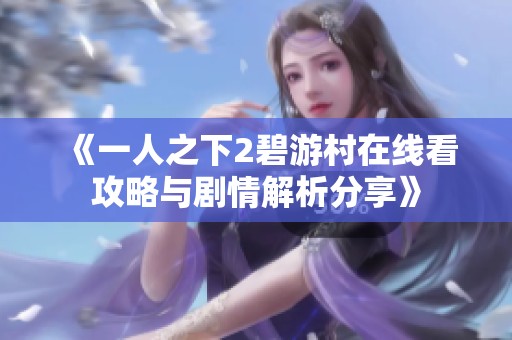 《一人之下2碧游村在线看攻略与剧情解析分享》