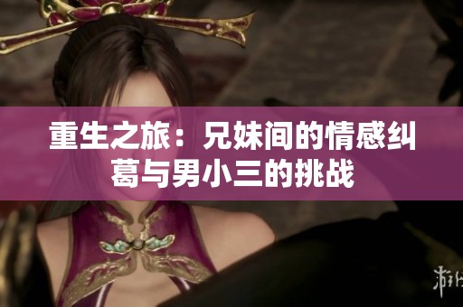 重生之旅：兄妹间的情感纠葛与男小三的挑战