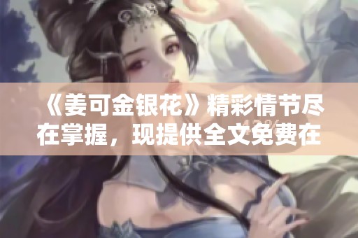 《姜可金银花》精彩情节尽在掌握，现提供全文免费在线阅读