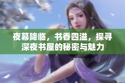 夜幕降临，书香四溢，探寻深夜书屋的秘密与魅力