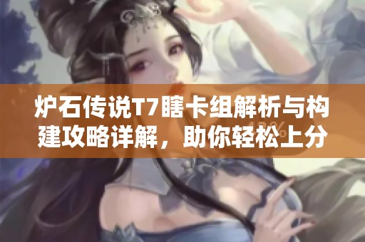 炉石传说T7瞎卡组解析与构建攻略详解，助你轻松上分