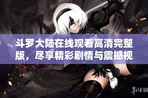 斗罗大陆在线观看高清完整版，尽享精彩剧情与震撼视听体验