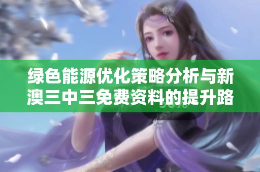 绿色能源优化策略分析与新澳三中三免费资料的提升路径探讨