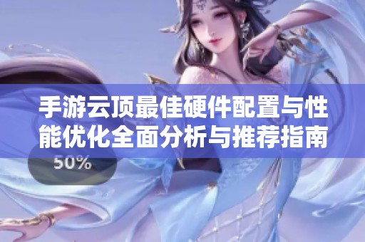 手游云顶最佳硬件配置与性能优化全面分析与推荐指南