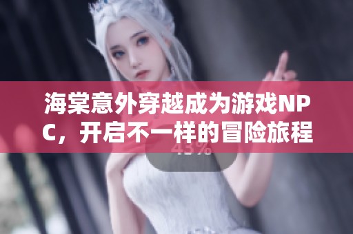 海棠意外穿越成为游戏NPC，开启不一样的冒险旅程