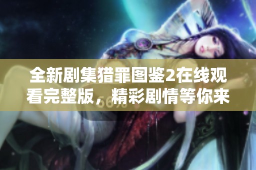 全新剧集猎罪图鉴2在线观看完整版，精彩剧情等你来解锁