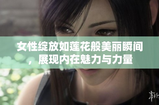女性绽放如莲花般美丽瞬间，展现内在魅力与力量