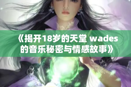 《揭开18岁的天堂 wades 的音乐秘密与情感故事》