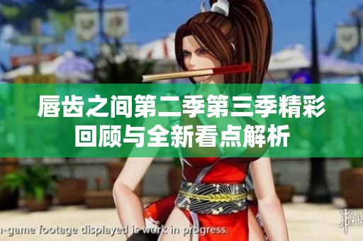 唇齿之间第二季第三季精彩回顾与全新看点解析