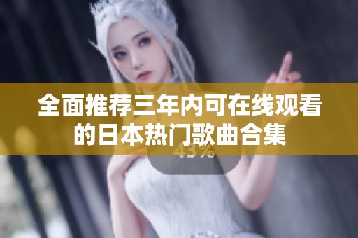 全面推荐三年内可在线观看的日本热门歌曲合集