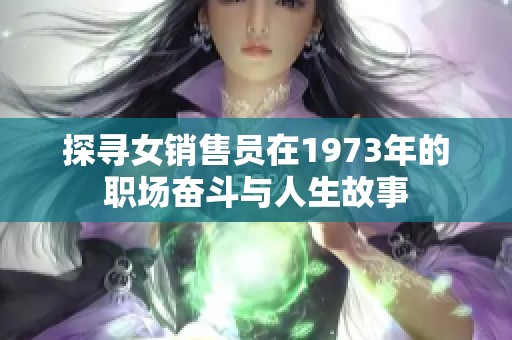 探寻女销售员在1973年的职场奋斗与人生故事