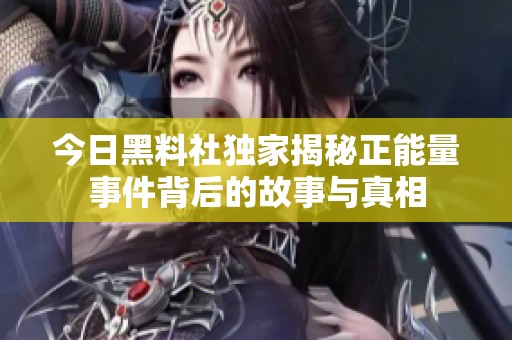 今日黑料社独家揭秘正能量事件背后的故事与真相
