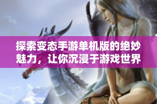 探索变态手游单机版的绝妙魅力，让你沉浸于游戏世界的精彩体验