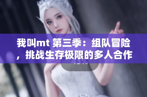 我叫mt 第三季：组队冒险，挑战生存极限的多人合作之旅