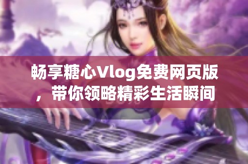 畅享糖心Vlog免费网页版，带你领略精彩生活瞬间