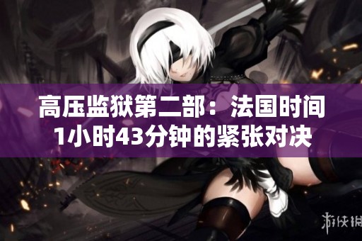 高压监狱第二部：法国时间1小时43分钟的紧张对决