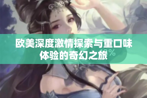 欧美深度激情探索与重口味体验的奇幻之旅