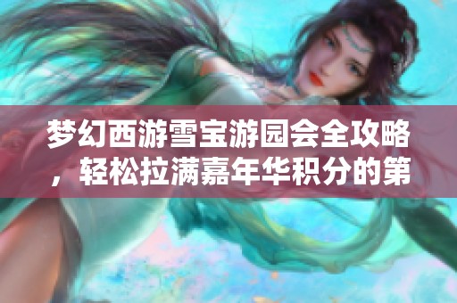 梦幻西游雪宝游园会全攻略，轻松拉满嘉年华积分的第四天秘笈
