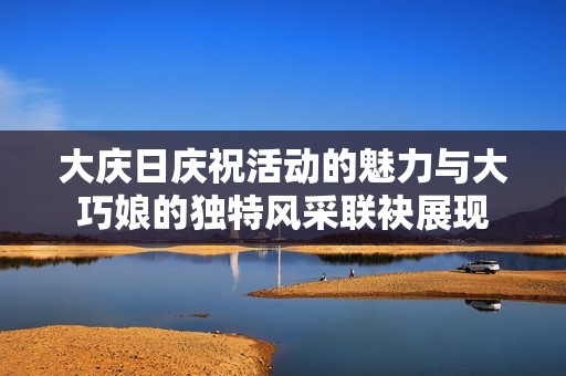 大庆日庆祝活动的魅力与大巧娘的独特风采联袂展现