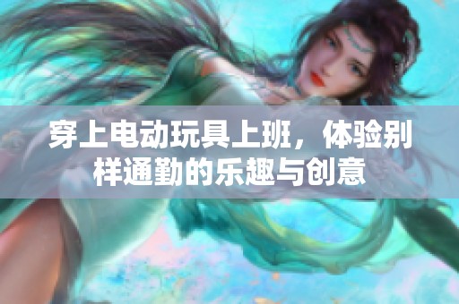 穿上电动玩具上班，体验别样通勤的乐趣与创意