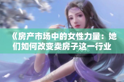 《房产市场中的女性力量：她们如何改变卖房子这一行业》