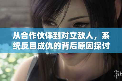 从合作伙伴到对立敌人，系统反目成仇的背后原因探讨